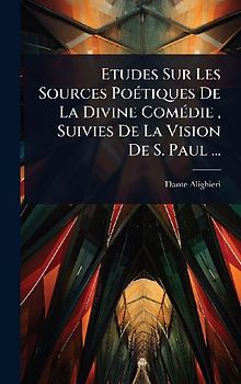 Etudes Sur Les Sources PoÃ(c)tiques De La Divine ComÃ(c)die, Suivies De La Vision De S. Paul ...