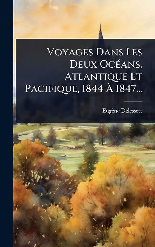 Voyages Dans Les Deux OcÃ(c)ans, Atlantique Et Pacifique, 1844 Ã 1847...