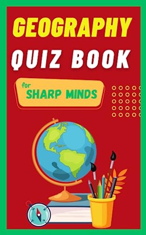 Geography Quiz Book For Sharp Minds: Test Your Knowledge Of The World Challenging Multiple Choice Questions | A Great Book For Kids, Teens, And Adults