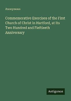 Commemorative Exercises of the First Church of Christ in Hartford, at Its Two Hundred and Fieftieeth Anniversary