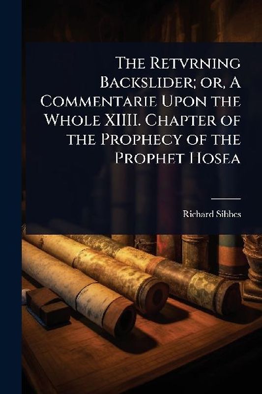 The Retvrning Backslider; or, A Commentarie Upon the Whole XIIII. Chapter of the Prophecy of the Prophet Hosea