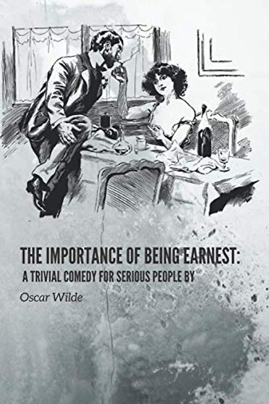 The Importance of Being Earnest: A Trivial Comedy for Serious People by Oscar Wilde: The Importance of Being Earnest: A Trivial Comedy for Serious People by Oscar Wilde