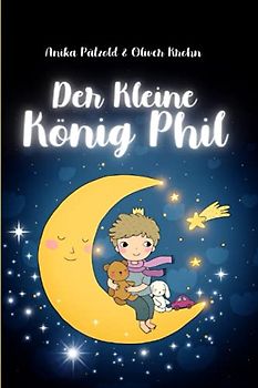 Der kleine König Phil: Fantastische Geschichten über ein besonderes, mutiges Kind, das alles schaffen kann