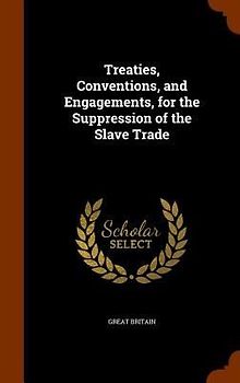 Treaties, Conventions, and Engagements, for the Suppression of the Slave Trade