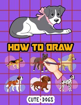 How to Draw Cute Dogs For Kids: Easy Way to draw Cute Dogs, Learn To Draw Cute Dogs, Book for dog lovers, How to Draw Cute Puppies for Kids, Draw 50 Dogs, Your favorite Dog Breeds 110 Pages (8.5"x11")