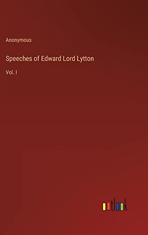 Speeches of Edward Lord Lytton: Vol. I