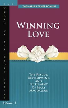 Winning Love: The rescue, development and fulfillment of Mary Magdalene (The Women of the glory, Band 3)