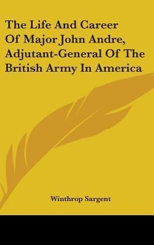 The Life And Career Of Major John Andre, Adjutant-General Of The British Army In America