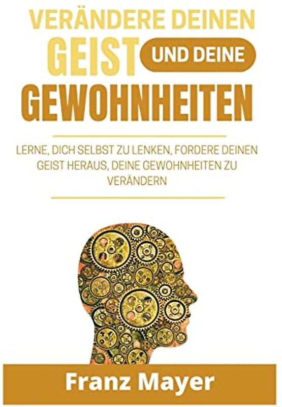 Verändere deinen Geist und deine Gewohn: Lerne, dich selbst zu lenken, fordere deinen Geist heraus, deine Gewohnheiten zu verändernheiten