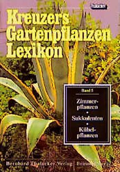 Kreuzers Gartenpflanzen-Lexikon. Gesamtausgabe. Bände 4-7 ohne Band... / Zimmerpflanzen, Sukkulenten, Kübelpflanzen