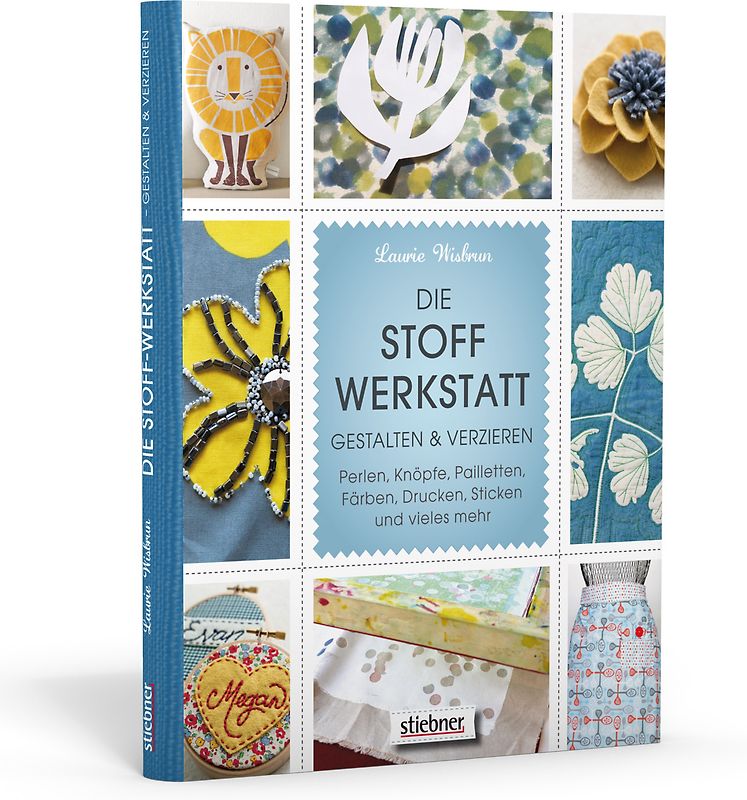 Die Stoff-Werkstatt - Gestalten & verzieren: Perlen, Knöpfe, Pailletten, Färben, Drucken, Sticken und vieles mehr