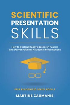Scientific Presentation Skills: How to Design Effective Research Posters and Deliver Powerful Academic Presentations (Peer Recognized)