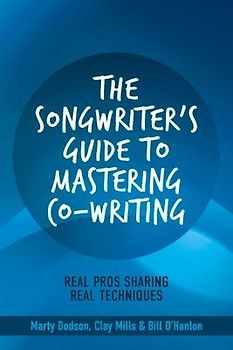 The Songwriter's Guide to Mastering Co-Writing: Real Pros Sharing Real Techniques Volume 1