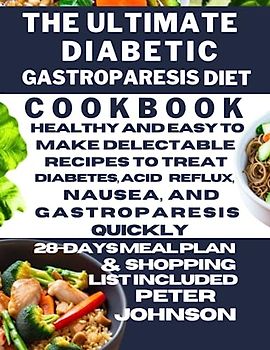 The Ultimate Diabetic Gastroparesis Diet Cookbook: Healthy and Easy to Make Delectable Recipes to Treat Diabetes, Acid Reflux, Nausea, and Gastroparesis Quickly