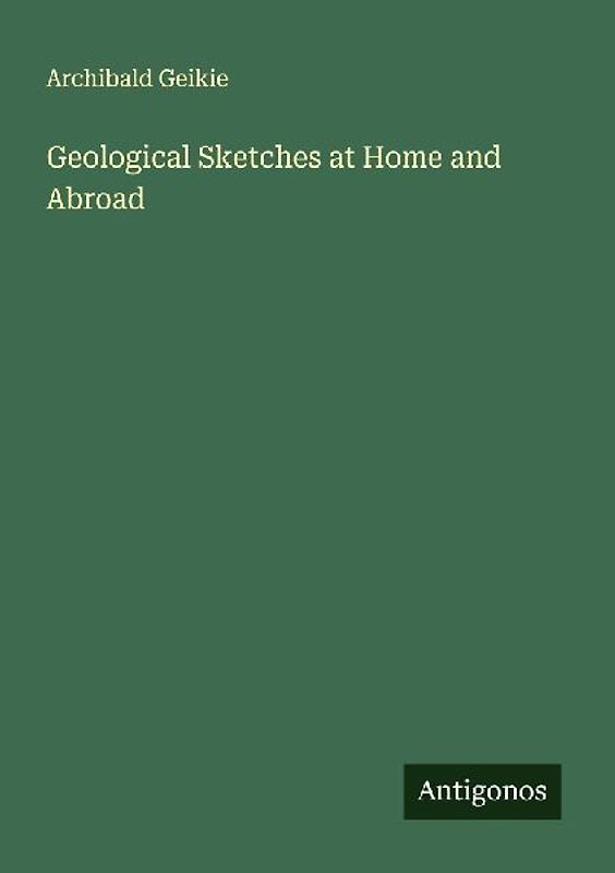 Geological Sketches at Home and Abroad
