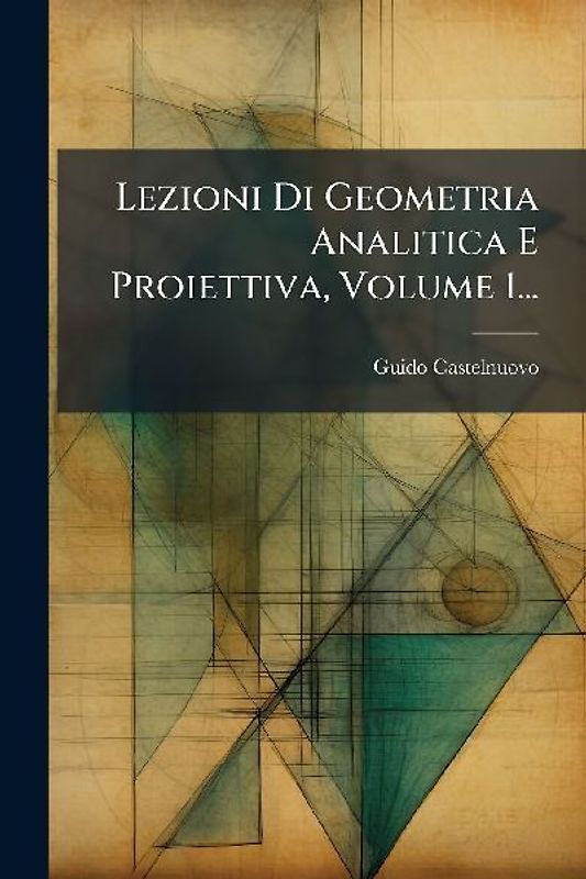 Lezioni Di Geometria Analitica E Proiettiva, Volume 1...