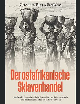 Der ostafrikanische Sklavenhandel: Die Geschichte und das Erbe des arabischen Sklavenhandels und des Sklavenhandels im Indischen Ozean