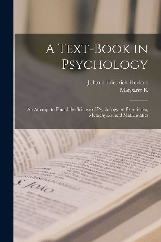 A Text-book in Psychology; an Attempt to Found the Science of Psychology on Experience, Metaphysics, and Mathematics