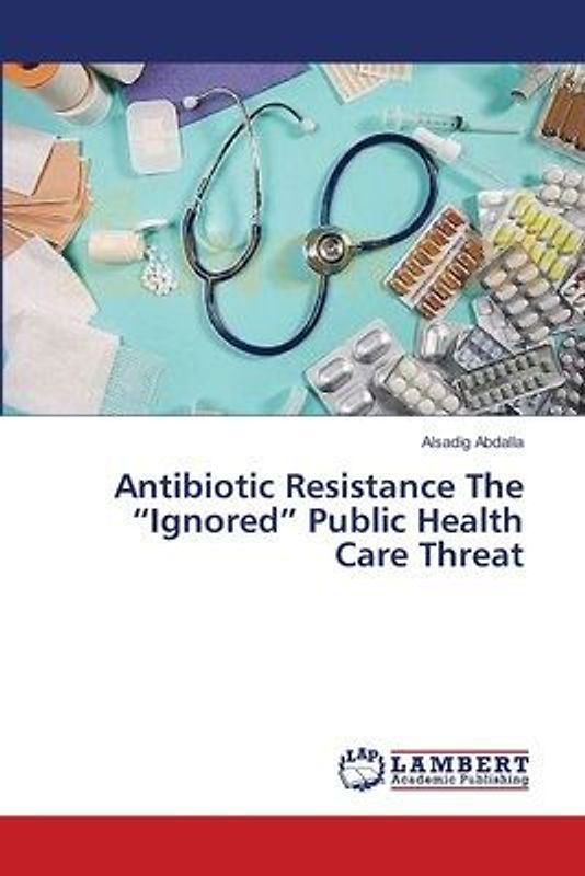 Antibiotic Resistance The ¿Ignored¿ Public Health Care Threat