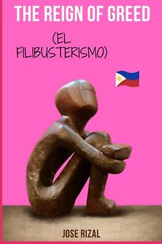 The Reign of Greed: Complete English Version of “El Filibusterismo”