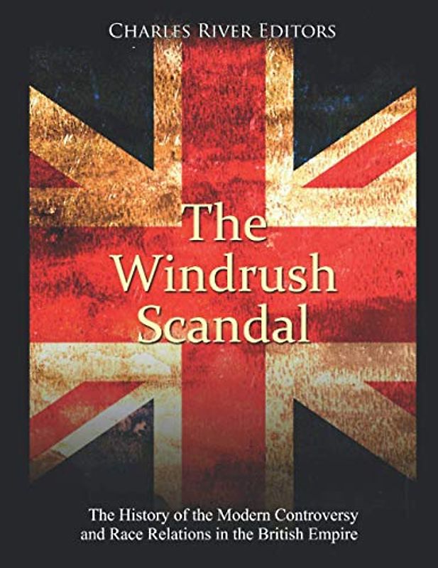 The Windrush Scandal: The History of the Modern Controversy and Race Relations in the British Empire