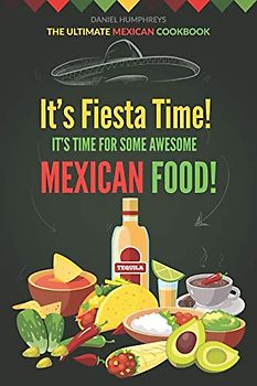 It's Fiesta Time! It's Time for Some Awesome Mexican Food!: The Ultimate Mexican Cookbook