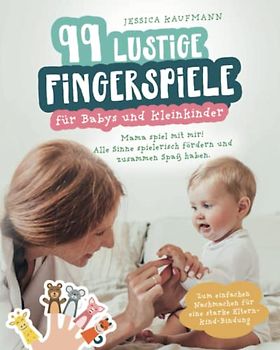 99 lustige Fingerspiele für Babys und Kleinkinder: Mama spiel mit mir! Alle Sinne spielerisch fördern und zusammen Spaß haben. Zum einfachen Nachmachen für eine starke Eltern-Kind-Bindung