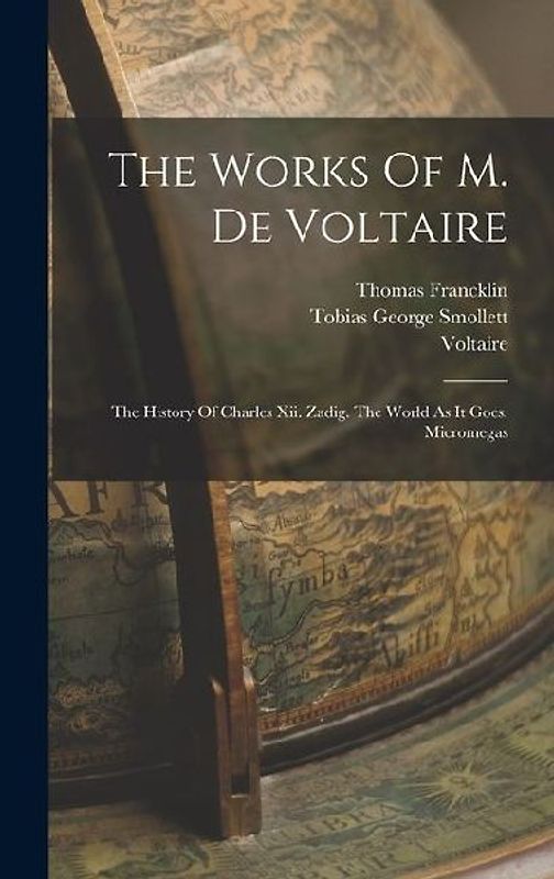 The Works Of M. De Voltaire: The History Of Charles Xii. Zadig. The World As It Goes. Micromegas