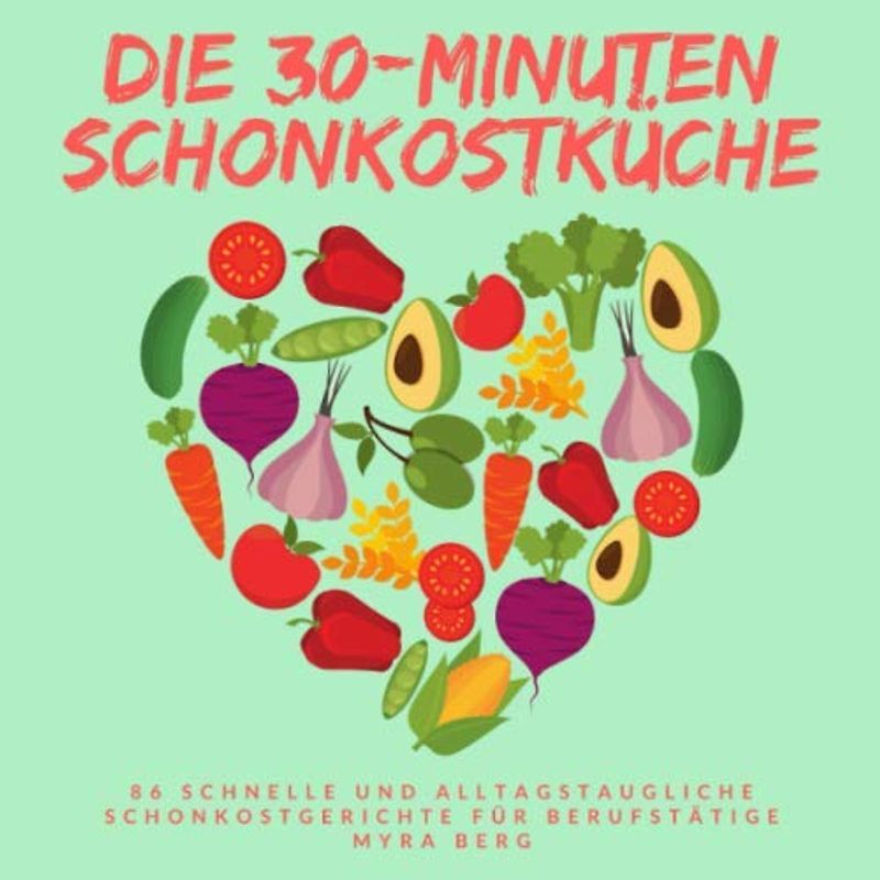 Die 30-Minuten Schonkostküche: 86 schnelle und alltagstaugliche Schonkostgerichte für Berufstätige