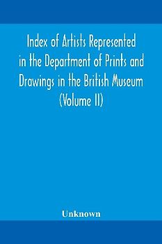 Index Of Artists Represented In The Department Of Prints And Drawings In The British Museum (Volume Ii)