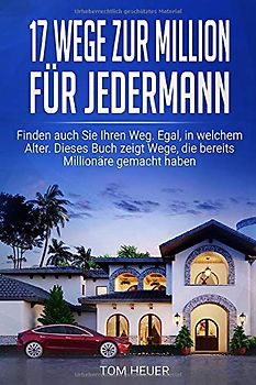 17 Wege zur Million für Jedermann: Wie Sie Millionär werden - egal wie alt Sie sind oder wieviel Sie verdienen.