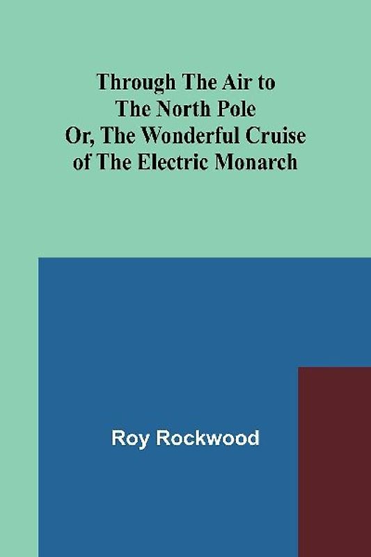 Through the Air to the North Pole Or, The Wonderful Cruise of the Electric Monarch