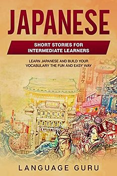 Japanese Short Stories for Beginners and Intermediate Learners: Learn Japanese and Build Your Vocabulary the Fun and Easy Way