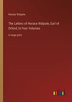 The Letters of Horace Walpole, Earl of Orford; In Four Volumes: in large print