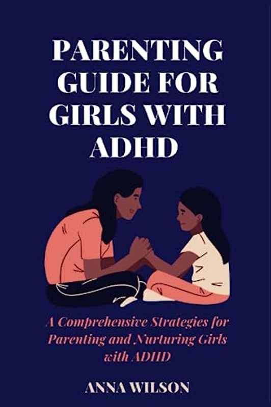 Parenting Guide for girls with ADHD: A Comprehensive strategies for parenting and Nurturing girls with ADHD