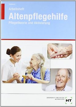 Arbeitsheft Altenpflegehilfe. Pflegetheorie und Aktivierung