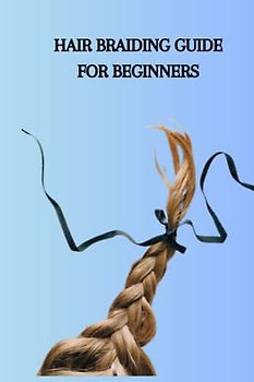 HAIR BRAIDING GUIDE FOR BEGINNERS: Complete beginners guide on hair braiding, the most ideal way to get astounding hair result and tips for staggering hair