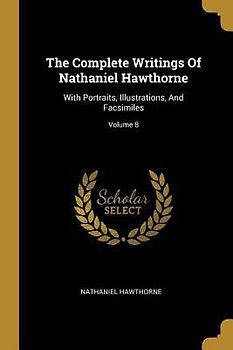 The Complete Writings Of Nathaniel Hawthorne: With Portraits, Illustrations, And Facsimiles; Volume 8