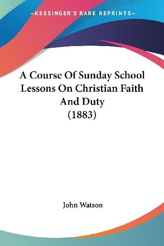 A Course Of Sunday School Lessons On Christian Faith And Duty (1883)