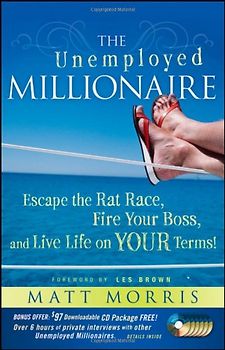 The Unemployed Millionaire: Escape the Rat Race, Fire Your Boss and Live Life on Your Terms! - Matt Morris