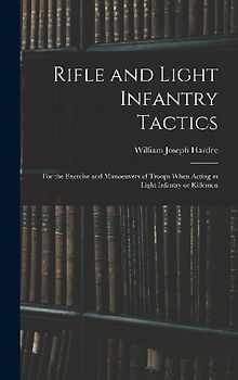 Rifle and Light Infantry Tactics; for the Exercise and Manoeuvers of Troops When Acting as Light Infantry or Riflemen
