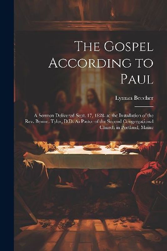 The Gospel According to Paul: A Sermon Delivered Sept. 17, 1828, at the Installation of the Rev. Bennet Tyler, D.D. As Pastor of the Second Congrega
