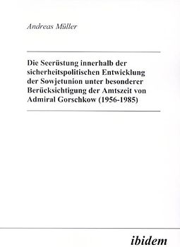 Die Seerüstung innerhalb der sicherheitspolitischen Entwicklung der Sowjetunion unter besonderer Berücksichtigung der Amtszeit von Admiral Gorschkow (1956-1985)