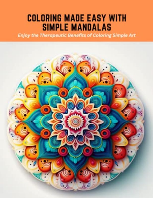 Coloring Made Easy with Simple Mandalas: Enjoy the Therapeutic Benefits of Coloring Simple Art