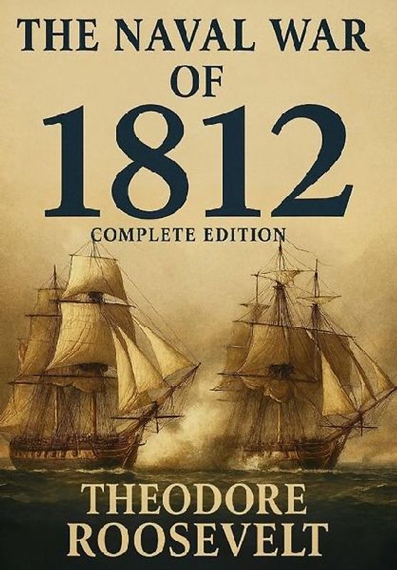 The Naval War of 1812 (Complete Edition)
