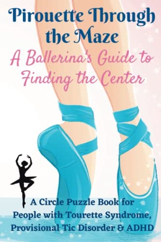 Pirouette Through the Maze, A Ballerina's Guide to Finding the Center: A Circle Puzzle Book For People with Tourette Syndrome, Provisional Tic Disorder & ADHD