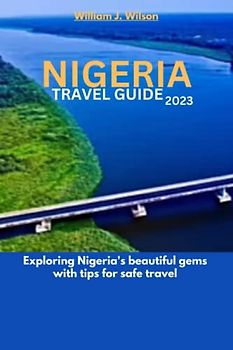 NIGERIA TRAVEL GUIDE 2023: Exploring Nigeria's beautiful gems with tips for safe travel
