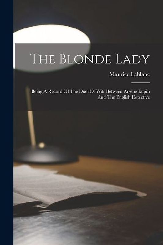 The Blonde Lady: Being A Record Of The Duel Of Wits Between Arsène Lupin And The English Detective