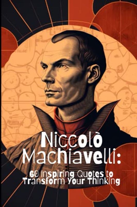 Niccolò Machiavelli: 60 Inspiring Quotes to Transform Your Thinking