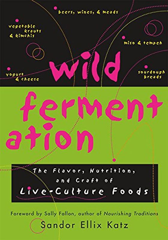 Wild Fermentation: The Flavor, Nutrition, and Craft of Live-Culture Foods - Sandor Ellix Katz